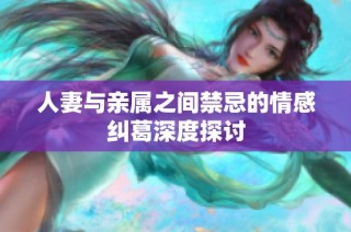 人妻与亲属之间禁忌的情感纠葛深度探讨