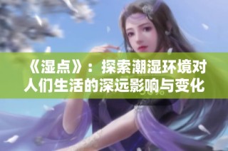 《湿点》：探索潮湿环境对人们生活的深远影响与变化