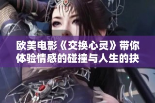 欧美电影《交换心灵》带你体验情感的碰撞与人生的抉择