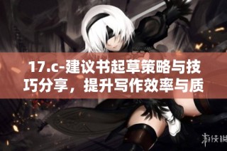 17.c-建议书起草策略与技巧分享，提升写作效率与质量
