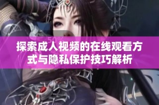 探索成人视频的在线观看方式与隐私保护技巧解析