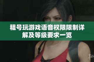 租号玩游戏语音权限限制详解及等级要求一览
