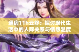 通房11h云舒：探讨现代生活中的人际关系与情感温度