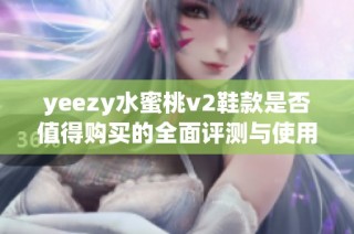 yeezy水蜜桃v2鞋款是否值得购买的全面评测与使用体验分析