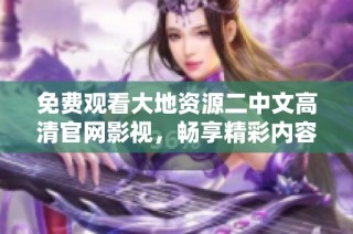 免费观看大地资源二中文高清官网影视，畅享精彩内容的最佳平台推荐