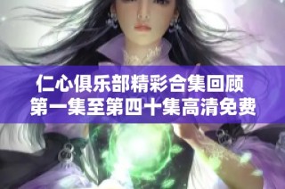 仁心俱乐部精彩合集回顾 第一集至第四十集高清免费观看