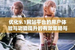 优化9.1网站平台的用户体验与功能提升的有效策略与建议