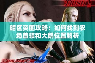 暗区突围攻略：如何找到农场首领和大鹅位置解析