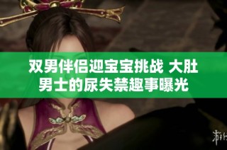 双男伴侣迎宝宝挑战 大肚男士的尿失禁趣事曝光