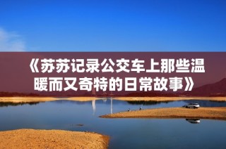 《苏苏记录公交车上那些温暖而又奇特的日常故事》
