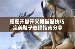 瑶瑶开襟开叉裙搭配技巧 完美鞋子选择指南分享