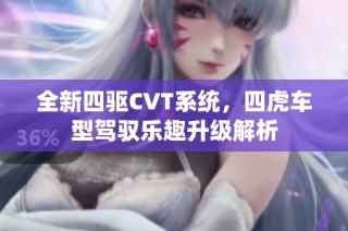 全新四驱CVT系统，四虎车型驾驭乐趣升级解析