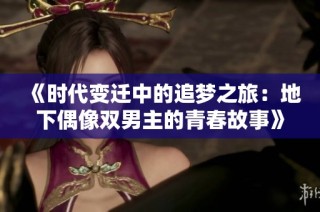 《时代变迁中的追梦之旅：地下偶像双男主的青春故事》