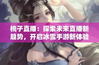 桃子直播：探索未来直播新趋势，开启冰雪手游新体验