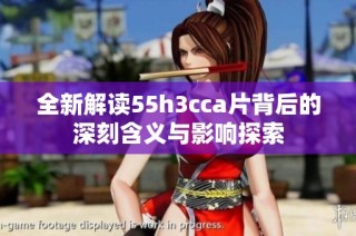 全新解读55h3cca片背后的深刻含义与影响探索