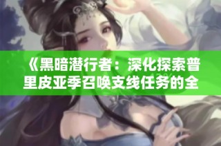 《黑暗潜行者：深化探索普里皮亚季召唤支线任务的全攻略》