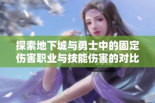 探索地下城与勇士中的固定伤害职业与技能伤害的对比分析和玩法指南