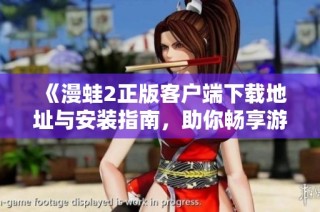 《漫蛙2正版客户端下载地址与安装指南，助你畅享游戏乐趣》