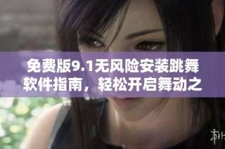 免费版9.1无风险安装跳舞软件指南，轻松开启舞动之旅
