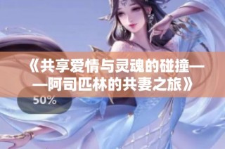 《共享爱情与灵魂的碰撞——阿司匹林的共妻之旅》