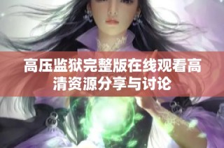 高压监狱完整版在线观看高清资源分享与讨论