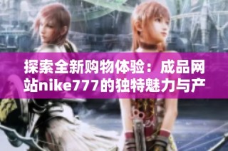 探索全新购物体验：成品网站nike777的独特魅力与产品推荐