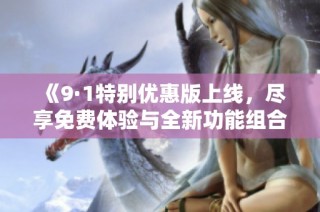 《9·1特别优惠版上线，尽享免费体验与全新功能组合》