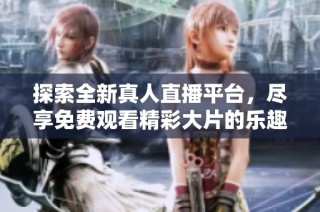 探索全新真人直播平台，尽享免费观看精彩大片的乐趣