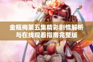 金瓶梅第五集精彩剧情解析与在线观看指南完整版