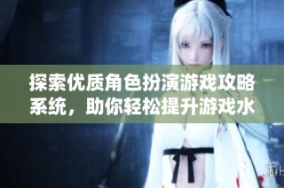探索优质角色扮演游戏攻略系统，助你轻松提升游戏水平与体验