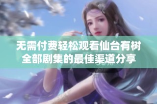 无需付费轻松观看仙台有树全部剧集的最佳渠道分享