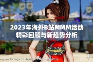 2023年海外B站MMM活动精彩回顾与新趋势分析