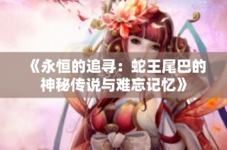 《永恒的追寻：蛇王尾巴的神秘传说与难忘记忆》