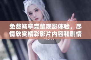 免费畅享完整观影体验，尽情欣赏精彩影片内容和剧情发展