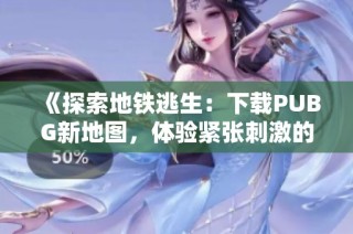 《探索地铁逃生：下载PUBG新地图，体验紧张刺激的生存挑战》