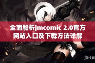 全面解析jmcomic 2.0官方网站入口及下载方法详解