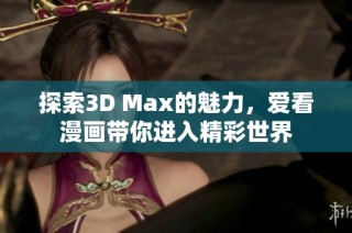 探索3D Max的魅力，爱看漫画带你进入精彩世界