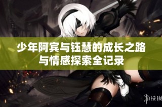 少年阿宾与钰慧的成长之路与情感探索全记录