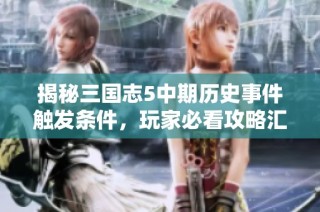 揭秘三国志5中期历史事件触发条件，玩家必看攻略汇总！