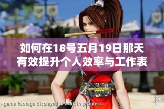 如何在18号五月19日那天有效提升个人效率与工作表现的实用技巧解析