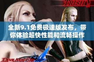 全新9.1免费极速版发布，带你体验超快性能和流畅操作体验