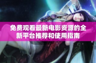 免费观看最新电影资源的全新平台推荐和使用指南