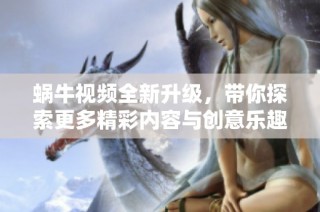 蜗牛视频全新升级，带你探索更多精彩内容与创意乐趣