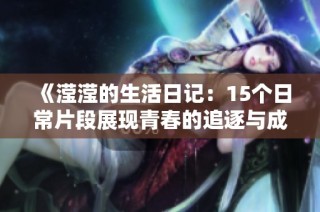 《滢滢的生活日记：15个日常片段展现青春的追逐与成长》