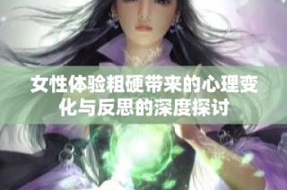 女性体验粗硬带来的心理变化与反思的深度探讨