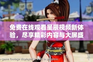 免费在线观看星辰视频新体验，尽享精彩内容与大屏盛宴