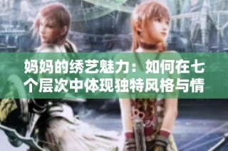 妈妈的绣艺魅力：如何在七个层次中体现独特风格与情感