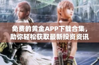 免费的黄金APP下载合集，助你轻松获取最新投资资讯与工具