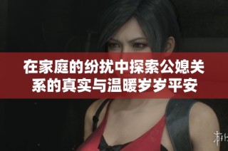 在家庭的纷扰中探索公媳关系的真实与温暖岁岁平安