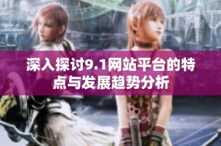 深入探讨9.1网站平台的特点与发展趋势分析